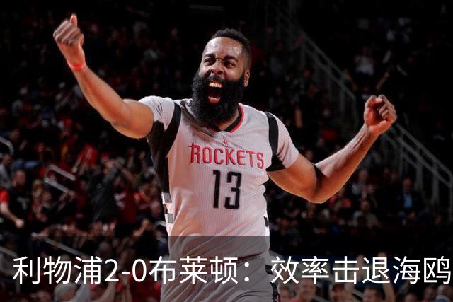 利物浦2-0布莱顿：效率击退海鸥，阿劳霍铁血防守点燃安菲尔德
